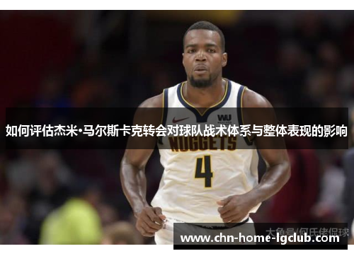 如何评估杰米·马尔斯卡克转会对球队战术体系与整体表现的影响