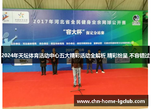 2024年天坛体育活动中心五大精彩活动全解析 精彩纷呈 不容错过