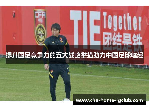 提升国足竞争力的五大战略举措助力中国足球崛起