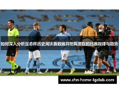 如何深入分析足总杯历史淘汰赛数据并挖掘潜在的比赛规律与趋势