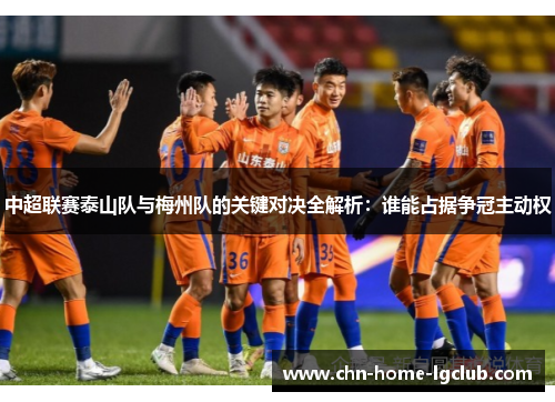 中超联赛泰山队与梅州队的关键对决全解析：谁能占据争冠主动权