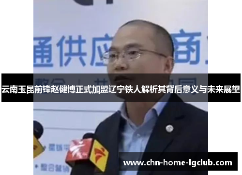 云南玉昆前锋赵健博正式加盟辽宁铁人解析其背后意义与未来展望