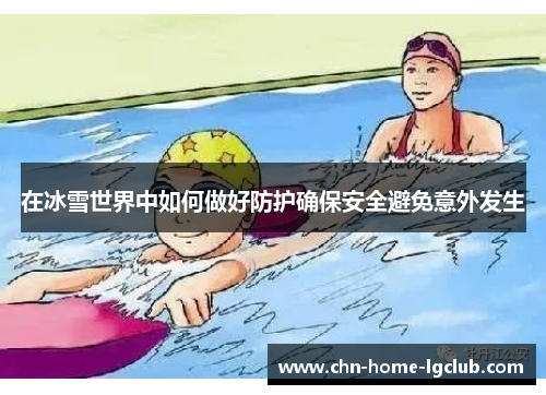 在冰雪世界中如何做好防护确保安全避免意外发生