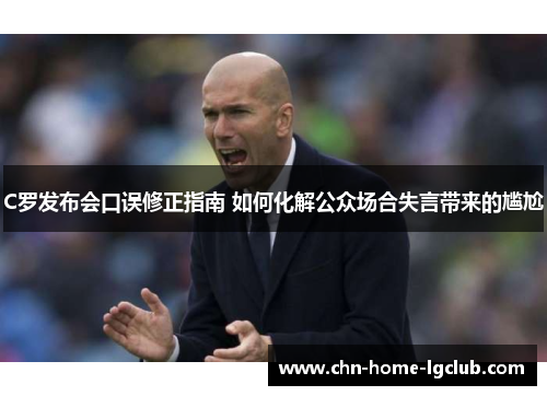 C罗发布会口误修正指南 如何化解公众场合失言带来的尴尬
