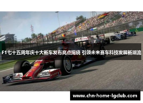 F1七十五周年庆十大新车发布亮点揭晓 引领未来赛车科技发展新潮流