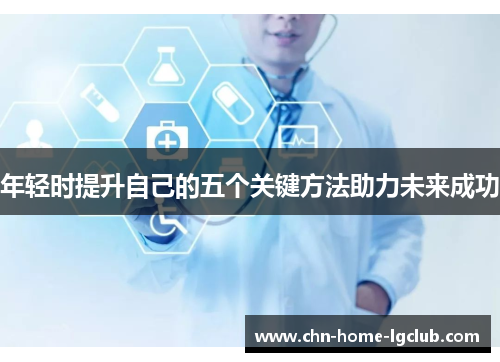年轻时提升自己的五个关键方法助力未来成功