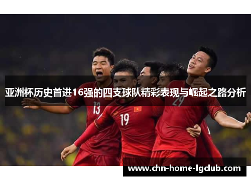 亚洲杯历史首进16强的四支球队精彩表现与崛起之路分析