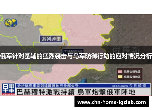 俄军针对基辅的猛烈袭击与乌军防御行动的应对情况分析