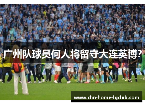 广州队球员何人将留守大连英博？