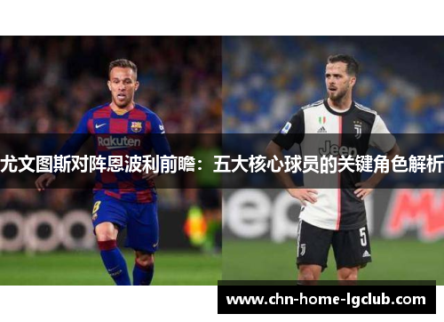 尤文图斯对阵恩波利前瞻：五大核心球员的关键角色解析