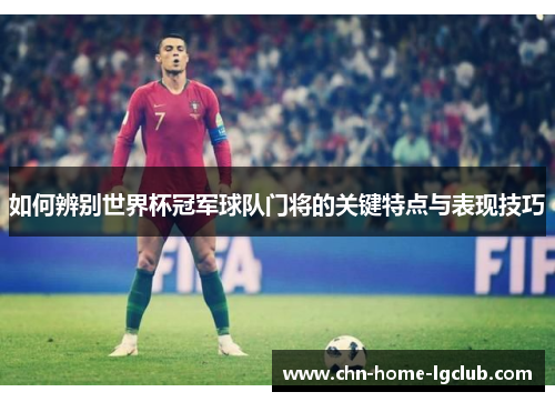 如何辨别世界杯冠军球队门将的关键特点与表现技巧