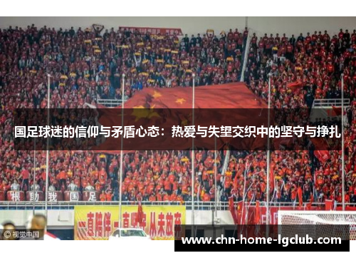 国足球迷的信仰与矛盾心态：热爱与失望交织中的坚守与挣扎
