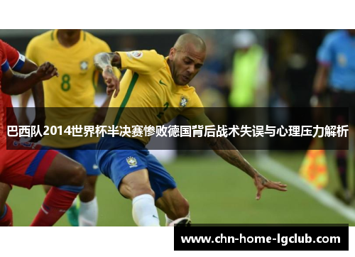 巴西队2014世界杯半决赛惨败德国背后战术失误与心理压力解析