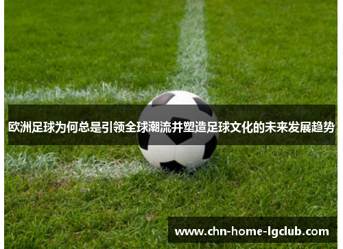 欧洲足球为何总是引领全球潮流并塑造足球文化的未来发展趋势