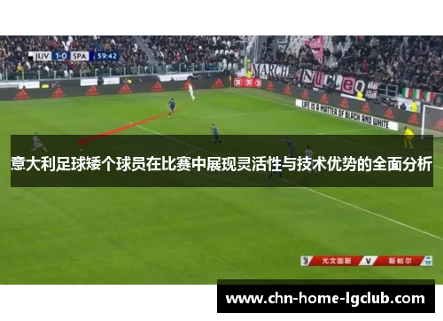 意大利足球矮个球员在比赛中展现灵活性与技术优势的全面分析