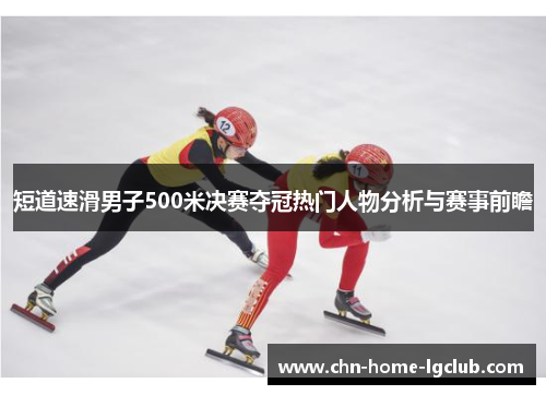 短道速滑男子500米决赛夺冠热门人物分析与赛事前瞻