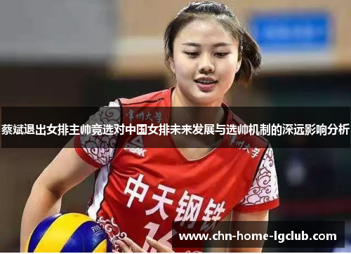蔡斌退出女排主帅竞选对中国女排未来发展与选帅机制的深远影响分析