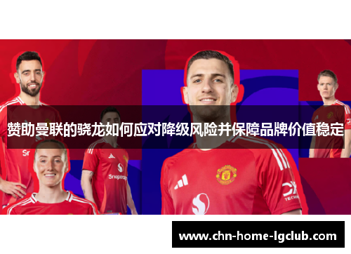 赞助曼联的骁龙如何应对降级风险并保障品牌价值稳定