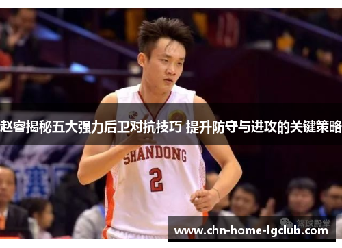 赵睿揭秘五大强力后卫对抗技巧 提升防守与进攻的关键策略