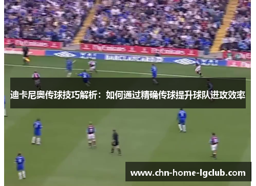 迪卡尼奥传球技巧解析：如何通过精确传球提升球队进攻效率
