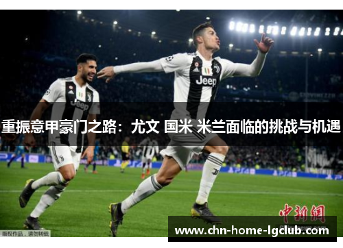 重振意甲豪门之路:尤文 国米 米兰面临的挑战与机遇 重振意甲豪门之路:尤文 国米 米兰面临的挑战与机遇
