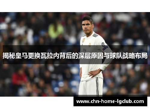 揭秘皇马更换瓦拉内背后的深层原因与球队战略布局