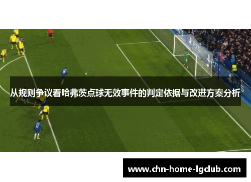 从规则争议看哈弗茨点球无效事件的判定依据与改进方案分析
