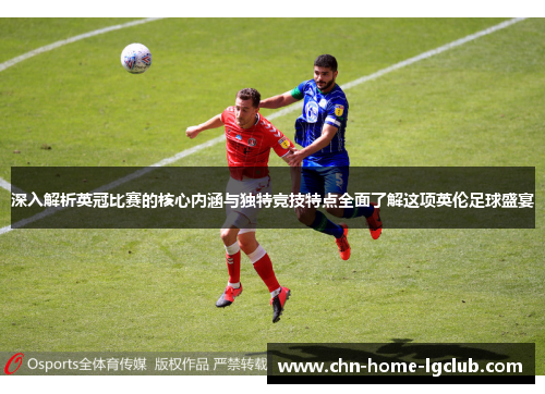 深入解析英冠比赛的核心内涵与独特竞技特点全面了解这项英伦足球盛宴