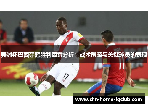 美洲杯巴西夺冠胜利因素分析：战术策略与关键球员的表现