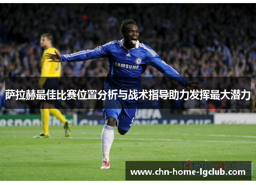 萨拉赫最佳比赛位置分析与战术指导助力发挥最大潜力