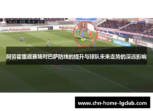 阿劳霍重返赛场对巴萨防线的提升与球队未来走势的深远影响 阿劳霍重返赛场对巴萨防线的提升与球队未来走势的深远影响
