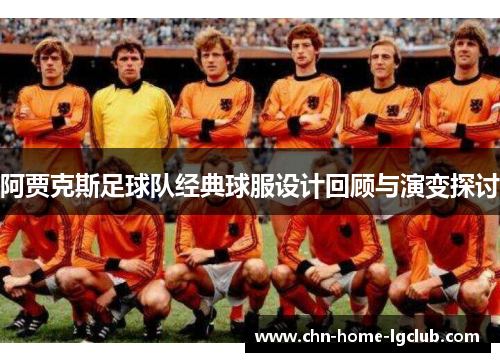 阿贾克斯足球队经典球服设计回顾与演变探讨 阿贾克斯足球队经典球服设计回顾与演变探讨