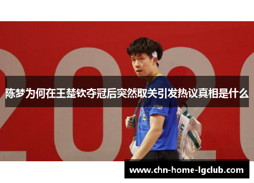 陈梦为何在王楚钦夺冠后突然取关引发热议真相是什么 陈梦为何在王楚钦夺冠后突然取关引发热议真相是什么