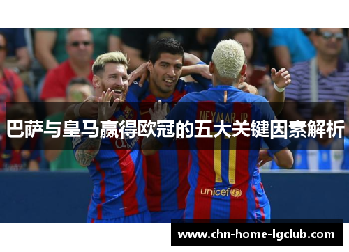 巴萨与皇马赢得欧冠的五大关键因素解析