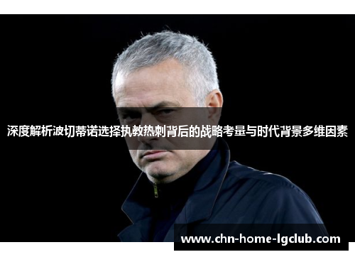 深度解析波切蒂诺选择执教热刺背后的战略考量与时代背景多维因素