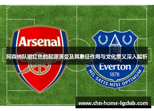 阿森纳队徽红色的起源演变及其象征作用与文化意义深入解析