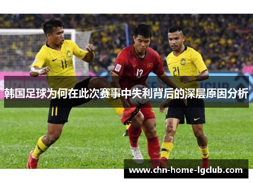 韩国足球为何在此次赛事中失利背后的深层原因分析