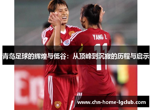 青岛足球的辉煌与低谷:从顶峰到沉寂的历程与启示