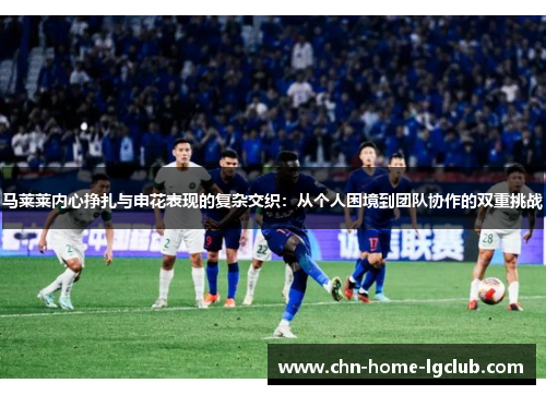 马莱莱内心挣扎与申花表现的复杂交织:从个人困境到团队协作的双重挑战