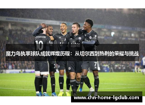 魔力鸟执掌球队成就辉煌历程：从切尔西到热刺的荣耀与挑战