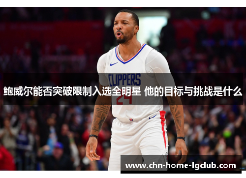 鲍威尔能否突破限制入选全明星 他的目标与挑战是什么