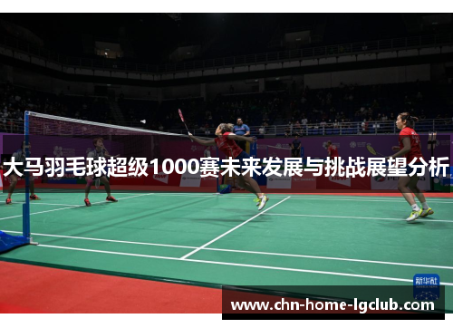 大马羽毛球超级1000赛未来发展与挑战展望分析