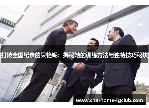 打破全国纪录的吴艳妮:揭秘她的训练方法与独特技巧秘诀 打破全国纪录的吴艳妮:揭秘她的训练方法与独特技巧秘诀