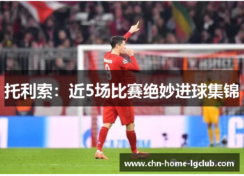 托利索:近5场比赛绝妙进球集锦 托利索:近5场比赛绝妙进球集锦