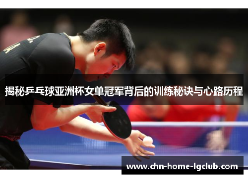 揭秘乒乓球亚洲杯女单冠军背后的训练秘诀与心路历程 揭秘乒乓球亚洲杯女单冠军背后的训练秘诀与心路历程