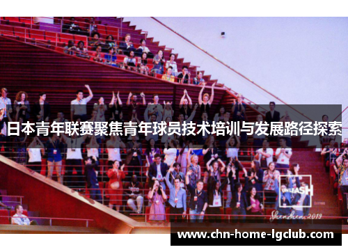 日本青年联赛聚焦青年球员技术培训与发展路径探索 日本青年联赛聚焦青年球员技术培训与发展路径探索