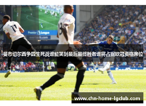 曼市切尔西争四生死战谁能笑到最后最终胜者谁将占据欧冠资格席位 曼市切尔西争四生死战谁能笑到最后最终胜者谁将占据欧冠资格席位