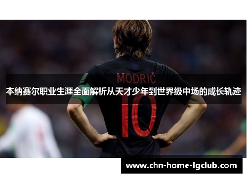 本纳赛尔职业生涯全面解析从天才少年到世界级中场的成长轨迹 本纳赛尔职业生涯全面解析从天才少年到世界级中场的成长轨迹