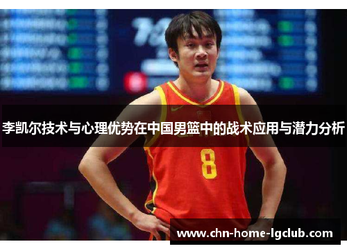 李凯尔技术与心理优势在中国男篮中的战术应用与潜力分析 李凯尔技术与心理优势在中国男篮中的战术应用与潜力分析