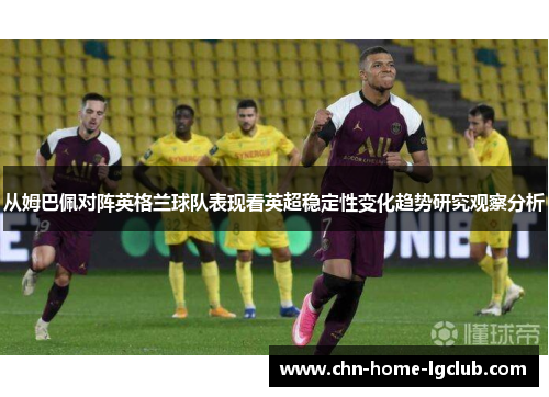 从姆巴佩对阵英格兰球队表现看英超稳定性变化趋势研究观察分析 从姆巴佩对阵英格兰球队表现看英超稳定性变化趋势研究观察分析